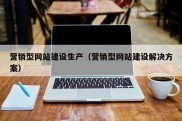 营销型网站建设生产（营销型网站建设解决方案）